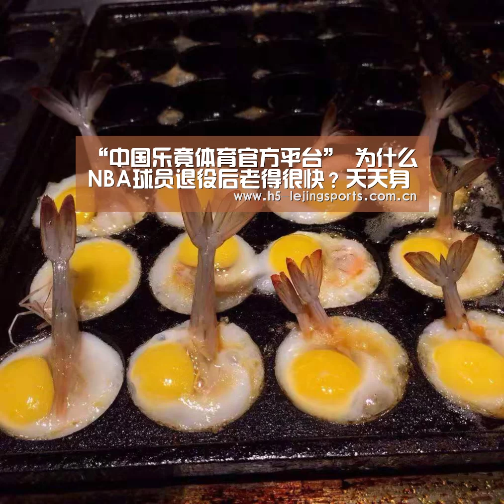 “中国乐竟体育官方平台”
为什么NBA球员退役后老得很快？天