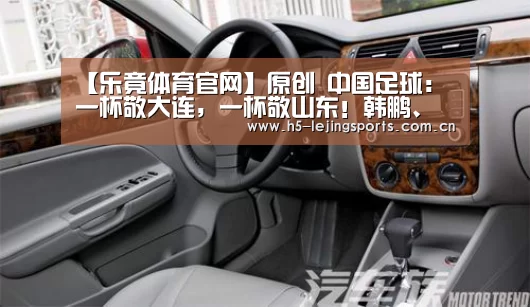 【乐竟体育官网】原创 中国足球：一杯敬大连，一杯敬山东！韩鹏