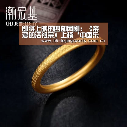 即将上映的四部网剧:《亲爱的活祖宗》上榜‘中国乐竟体育官方平台’(图1) 乐竟体育官方