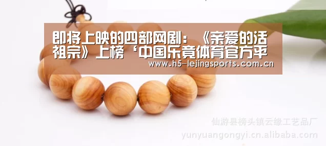 即将上映的四部网剧:《亲爱的活祖宗》上榜‘中国乐竟体育官方平台’(图3) 乐竟体育官方