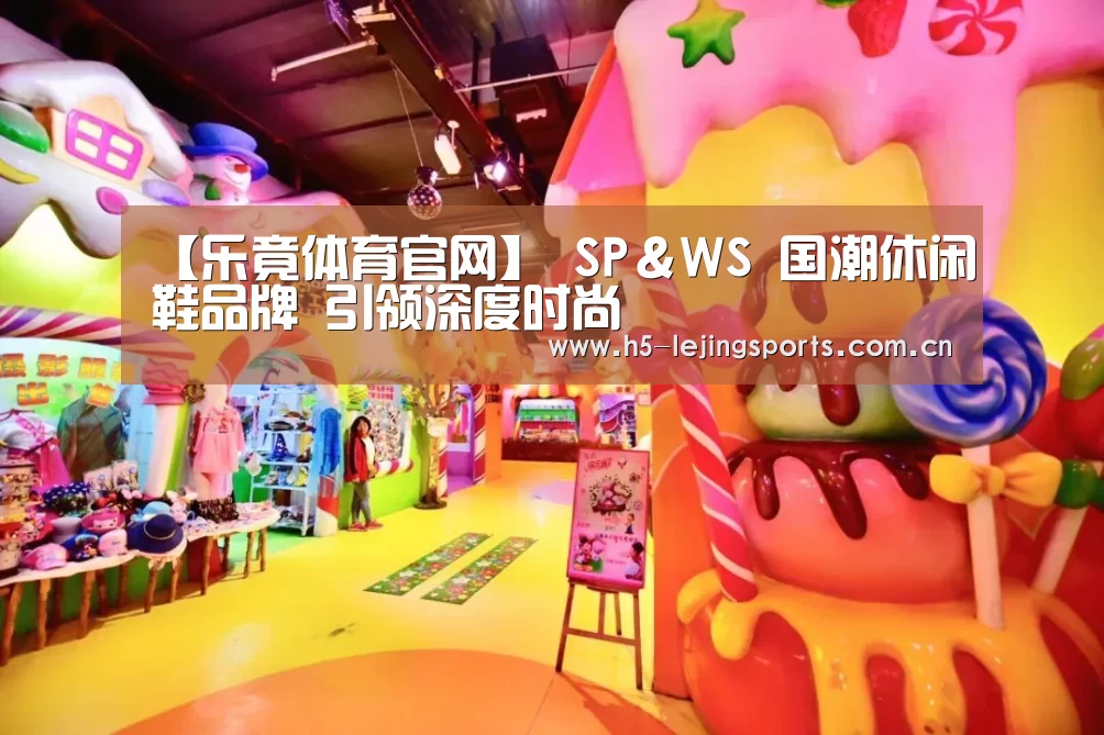 【乐竟体育官网】
SP＆WS 国潮休闲鞋品牌 引领深度时尚