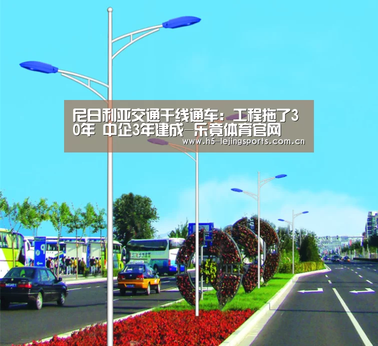 
尼日利亚交通干线通车：工程拖了30年 中企3年建成-乐竟体
