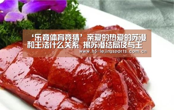 ‘乐竟体育竞猜’亲爱的热爱的苏澄和王浩什么关系 揭苏澄结局及与王浩关系(图1) 中国乐竟体育官方平台
